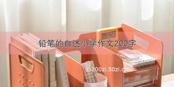 铅笔的自述小学作文200字