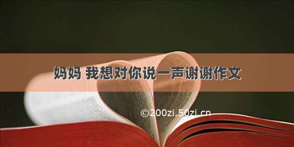 妈妈 我想对你说一声谢谢作文