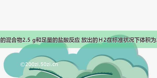 下列各金属的混合物2.5 g和足量的盐酸反应 放出的Ｈ2在标准状况下体积为2.24 L 其中