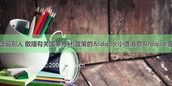 单选题在网上随意诋毁别人 散播有关国家方针 政策的“小道消息”是无序的参与政治生