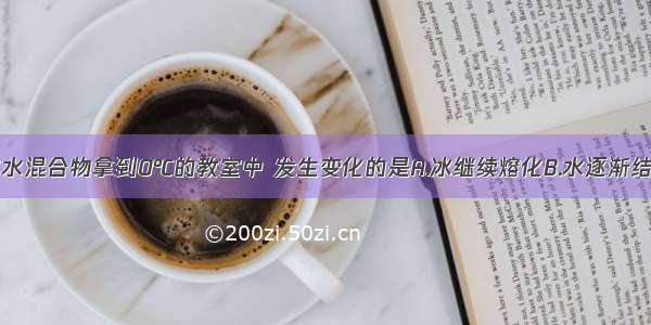 单选题将冰水混合物拿到0℃的教室中 发生变化的是A.冰继续熔化B.水逐渐结冰C.冰水比