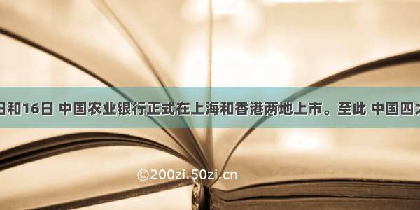 7月15日和16日 中国农业银行正式在上海和香港两地上市。至此 中国四大国有商