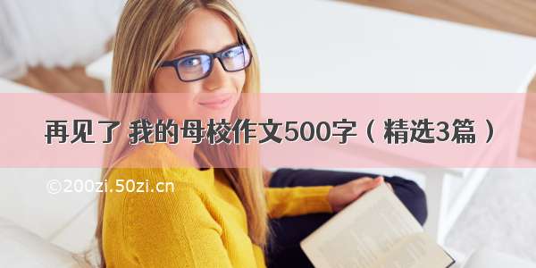 再见了 我的母校作文500字（精选3篇）