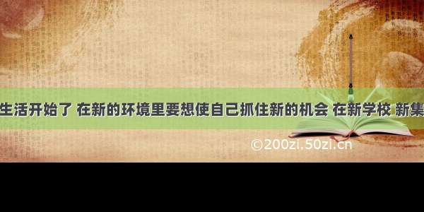 新的学习生活开始了 在新的环境里要想使自己抓住新的机会 在新学校 新集体 新老师