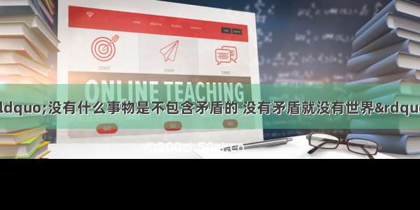 单选题毛泽东指出：&ldquo;没有什么事物是不包含矛盾的 没有矛盾就没有世界&rdquo;。&ldquo;一分为二