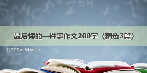 最后悔的一件事作文200字（精选3篇）