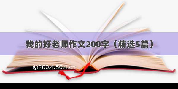 我的好老师作文200字（精选5篇）