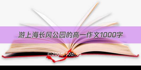 游上海长风公园的高一作文1000字