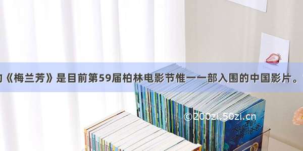 陈凯歌执导的《梅兰芳》是目前第59届柏林电影节惟一一部入围的中国影片。它真情演绎了