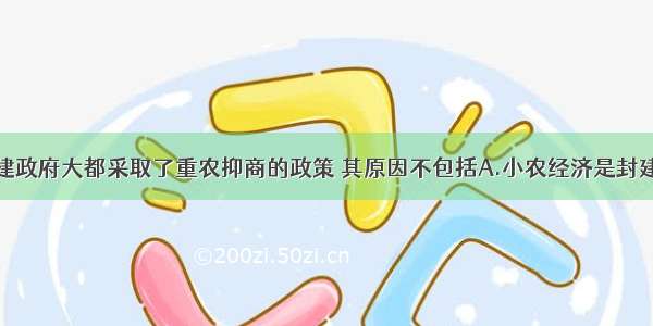 中国历代封建政府大都采取了重农抑商的政策 其原因不包括A.小农经济是封建政府王朝财