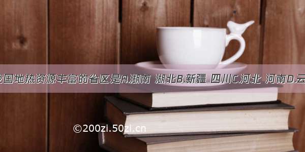 单选题我国地热资源丰富的省区是A.湖南 湖北B.新疆 四川C.河北 河南D.云南 西藏