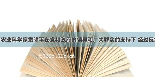 单选题我国农业科学家袁隆平在党和政府的领导和广大群众的支持下 经过反复实验 长期