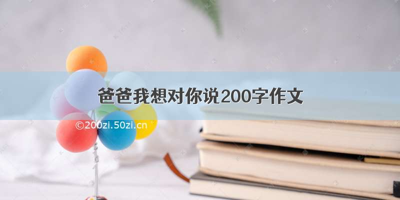 爸爸我想对你说200字作文