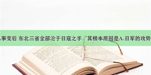 单选题九一八事变后 东北三省全部沦于日寇之手。其根本原因是A.日军的攻势太猛B.东北军