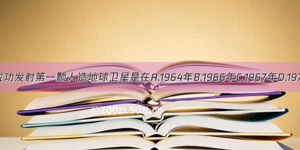 我国成功发射第一颗人造地球卫星是在A.1964年B.1966年C.1967年D.1970年