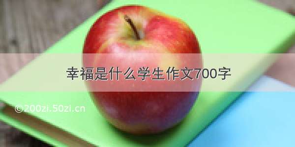 幸福是什么学生作文700字