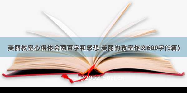 美丽教室心得体会两百字和感想 美丽的教室作文600字(9篇)