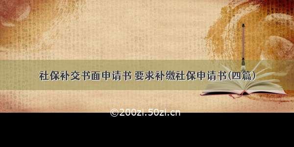 社保补交书面申请书 要求补缴社保申请书(四篇)