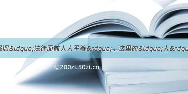 单选题古代罗马的公民法强调“法律面前人人平等”。这里的“人”是指A.罗马帝国范围内