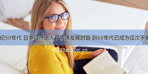 单选题20世纪50年代 日本经济进入了快速发展时期 到60年代已成为仅次于美国的资本主