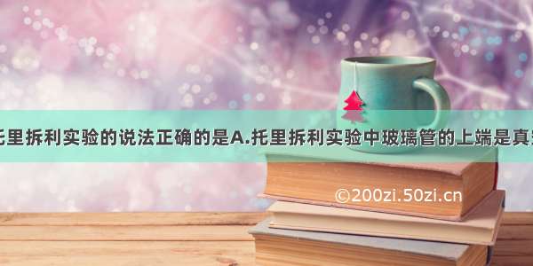 单选题关于托里拆利实验的说法正确的是A.托里拆利实验中玻璃管的上端是真空的B.测量的