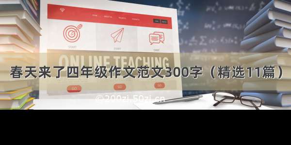 春天来了四年级作文范文300字（精选11篇）