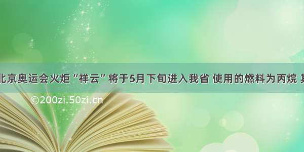 单选题北京奥运会火炬“祥云”将于5月下旬进入我省 使用的燃料为丙烷 其化学式