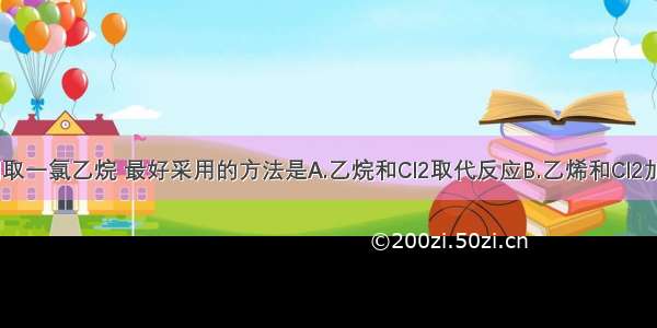 单选题制取一氯乙烷 最好采用的方法是A.乙烷和Cl2取代反应B.乙烯和Cl2加成反应C