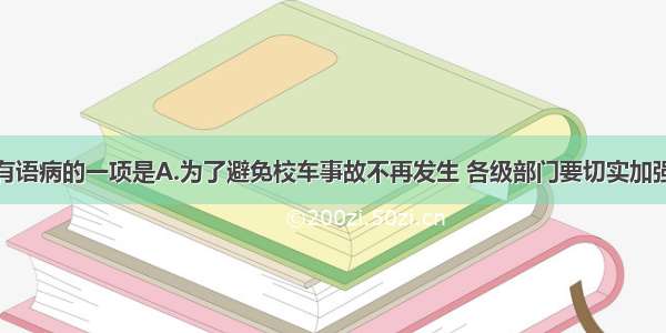 下列句子没有语病的一项是A.为了避免校车事故不再发生 各级部门要切实加强校车的监管