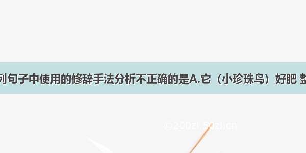 单选题对下列句子中使用的修辞手法分析不正确的是A.它（小珍珠鸟）好肥 整个身子好像