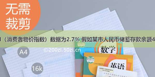 2月份CPI（消费者物价指数）数据为2.7% 假如某市人民币储蓄存款余额4900亿元。