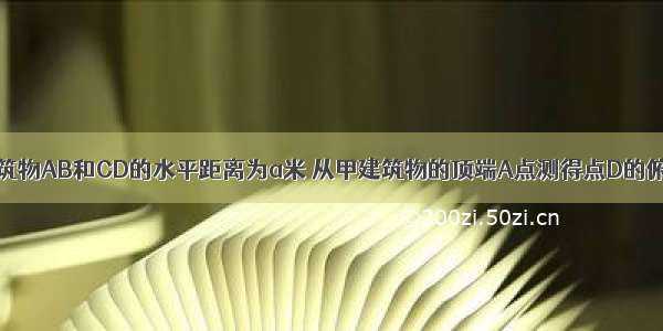 单选题两建筑物AB和CD的水平距离为a米 从甲建筑物的顶端A点测得点D的俯角为α 测得