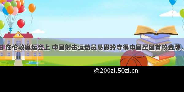 7月28日 在伦敦奥运会上 中国射击运动员易思玲夺得中国军团首枚金牌。下列对