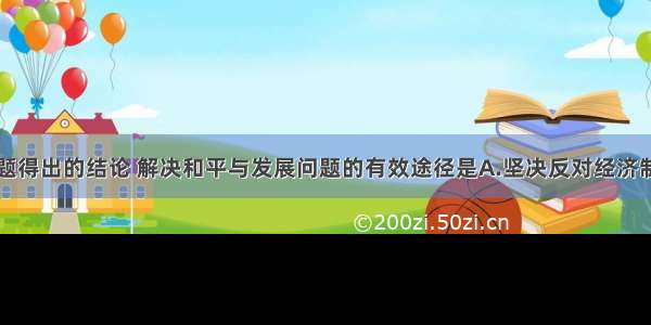 单选题依上题得出的结论 解决和平与发展问题的有效途径是A.坚决反对经济制裁和以武力