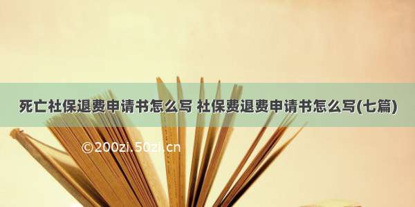 死亡社保退费申请书怎么写 社保费退费申请书怎么写(七篇)