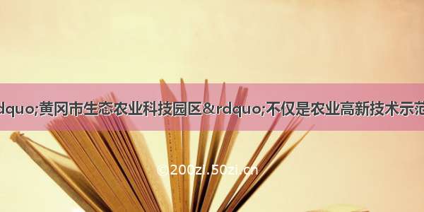 单选题筹建中的“黄冈市生态农业科技园区”不仅是农业高新技术示范和推广基地 也将是