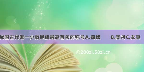 单于是我国古代哪一少数民族最高首领的称号A.匈奴　　B.契丹C.女真　D.蒙古