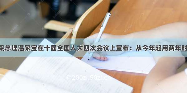 单选题国务院总理温家宝在十届全国人大四次会议上宣布：从今年起用两年时间 全部免除