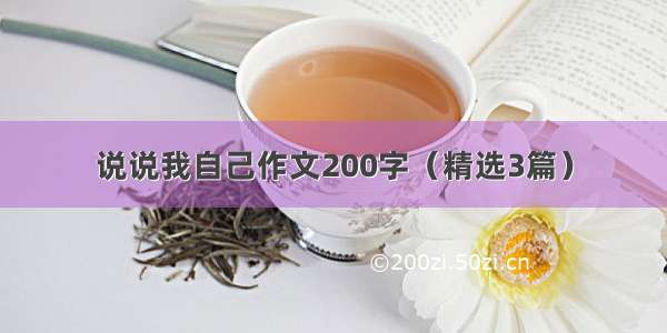 说说我自己作文200字（精选3篇）