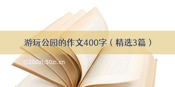 游玩公园的作文400字（精选3篇）