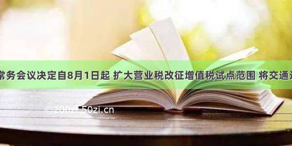 国务院常务会议决定自8月1日起 扩大营业税改征增值税试点范围 将交通运输业和