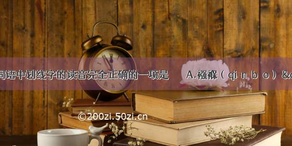 下列词语中划线字的读音完全正确的一项是       A.襁褓（qiánɡbǎo） &amp;