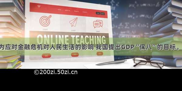 单选题为应对金融危机对人民生活的影响 我国提出GDP“保八”的目标。我国GD