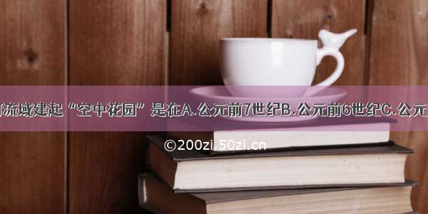 单选题两河流域建起“空中花园”是在A.公元前7世纪B.公元前6世纪C.公元前4世纪D.