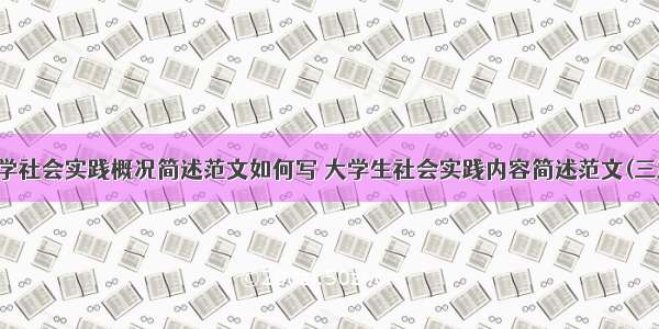 大学社会实践概况简述范文如何写 大学生社会实践内容简述范文(三篇)