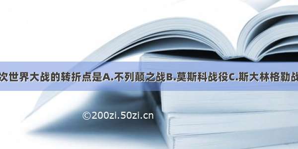 单选题第二次世界大战的转折点是A.不列颠之战B.莫斯科战役C.斯大林格勒战役D.阿拉曼