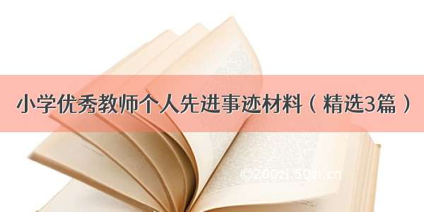 小学优秀教师个人先进事迹材料（精选3篇）