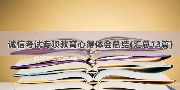 诚信考试专项教育心得体会总结(汇总13篇)