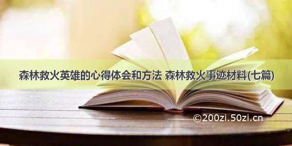 森林救火英雄的心得体会和方法 森林救火事迹材料(七篇)