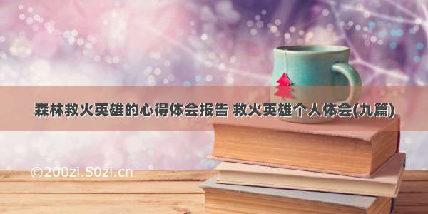 森林救火英雄的心得体会报告 救火英雄个人体会(九篇)